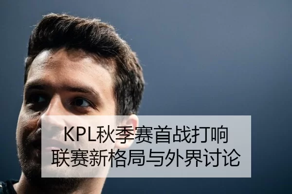 KPL秋季赛首战打响 联赛新格局与外界讨论